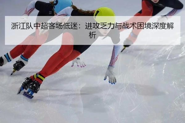 浙江队中超客场低迷：进攻乏力与战术困境深度解析