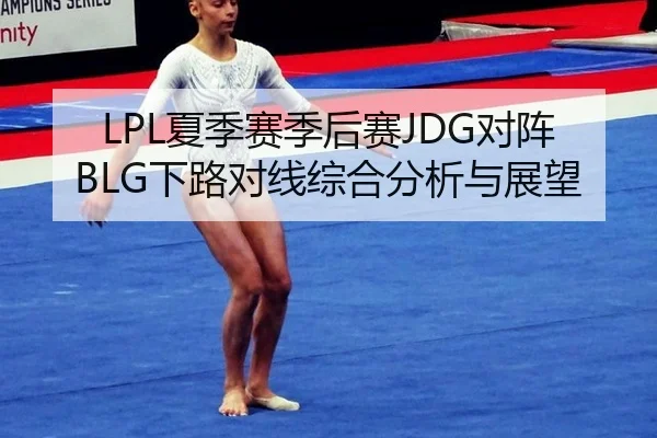 LPL夏季赛季后赛JDG对阵BLG下路对线综合分析与展望