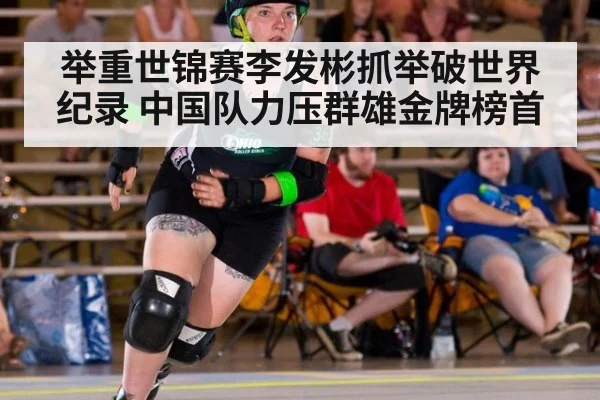 举重世锦赛李发彬抓举破世界纪录 中国队力压群雄金牌榜首